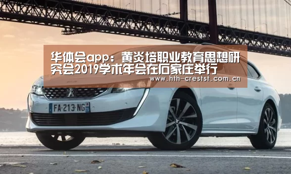 华体会app:黄炎培职业教育思想研究会2019学术年会在石家庄举行(图1) 华体会
