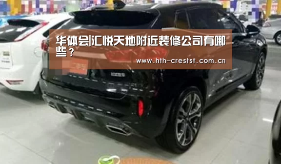 华体会|汇悦天地附近装修公司有哪些?(图2) 华体会
