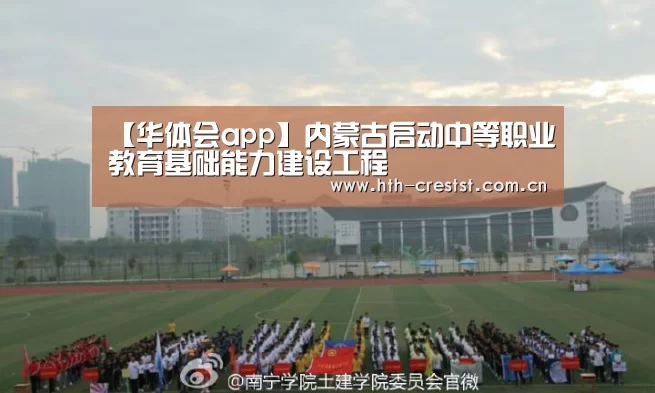 【华体会app】内蒙古启动中等职业教育基础能力建设工程(图2) 华体会